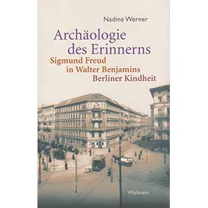 Nadine Werner: “Archäologie des Erinnerns – Sigmund Freud in Walter Benjamins Berliner Kindheit”