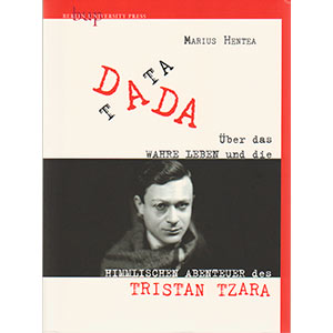 Marius Hentea: “Tata Dada — Über das wahre Leben und die himmlischen Abenteuer des Tristan Tzara“